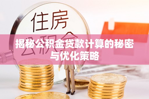 福州揭秘公积金贷款计算的秘密与优化策略