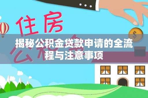 福州揭秘公积金贷款申请的全流程与注意事项