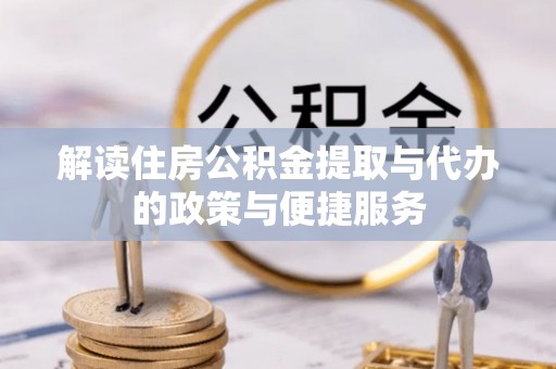 福州解读住房公积金提取与代办的政策与便捷服务