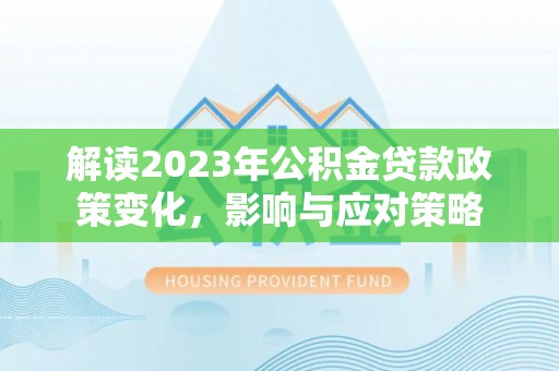 福州解读2023年公积金贷款政策变化，影响与应对策略
