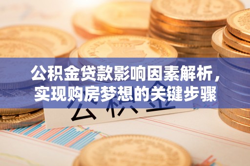 福州公积金贷款影响因素解析，实现购房梦想的关键步骤