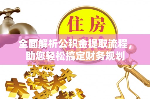 福州全面解析公积金提取流程，助您轻松搞定财务规划