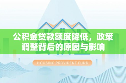 福州公积金贷款额度降低，政策调整背后的原因与影响