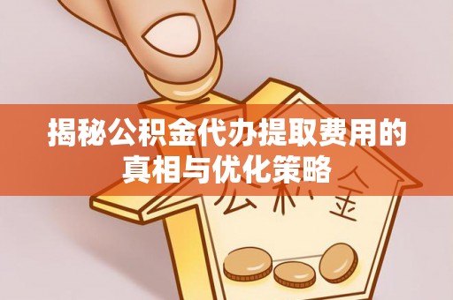 福州揭秘公积金代办提取费用的真相与优化策略