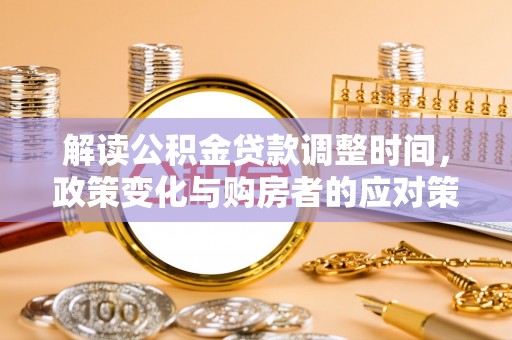福州解读公积金贷款调整时间，政策变化与购房者的应对策略