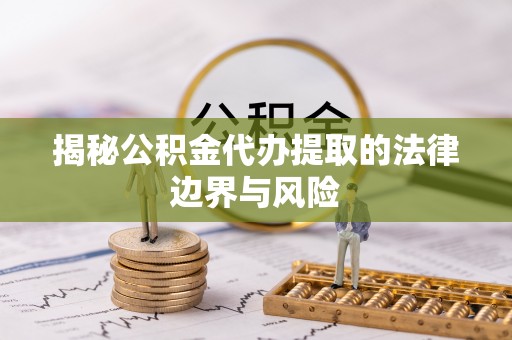 福州揭秘公积金代办提取的法律边界与风险