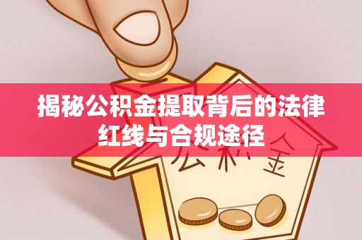 福州揭秘公积金提取背后的法律红线与合规途径