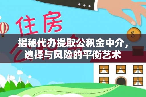 福州揭秘代办提取公积金中介，选择与风险的平衡艺术
