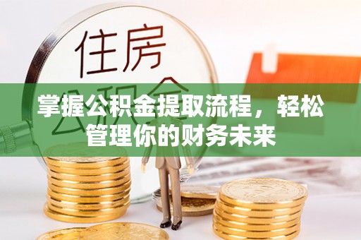 福州掌握公积金提取流程，轻松管理你的财务未来