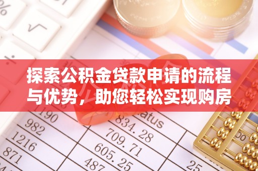 福州探索公积金贷款申请的流程与优势，助您轻松实现购房梦想