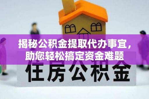 福州揭秘公积金提取代办事宜，助您轻松搞定资金难题