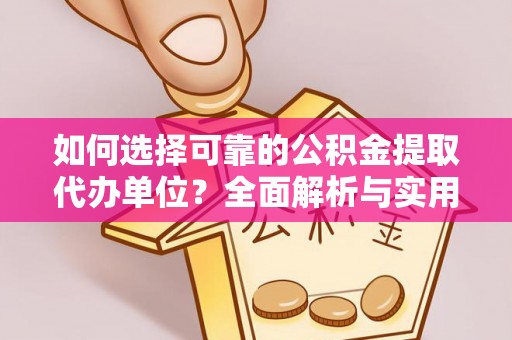 福州如何选择可靠的公积金提取代办单位？全面解析与实用建议