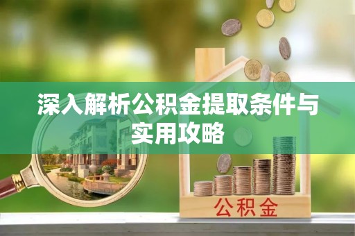 福州深入解析公积金提取条件与实用攻略