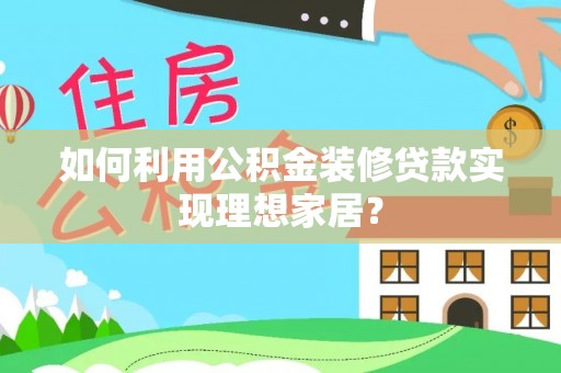 福州如何利用公积金装修贷款实现理想家居？