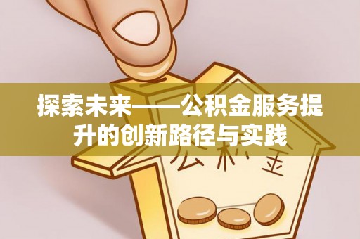 福州探索未来——公积金服务提升的创新路径与实践