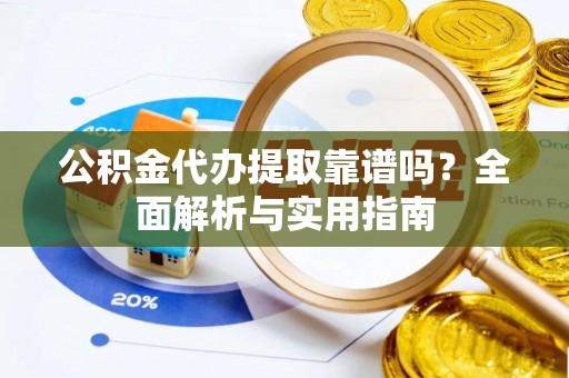 福州公积金代办提取靠谱吗？全面解析与实用指南