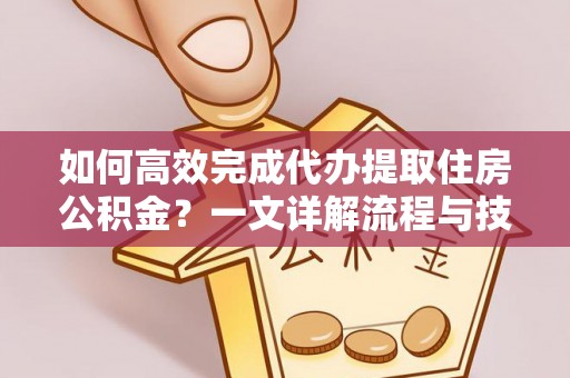 福州如何高效完成代办提取住房公积金？一文详解流程与技巧