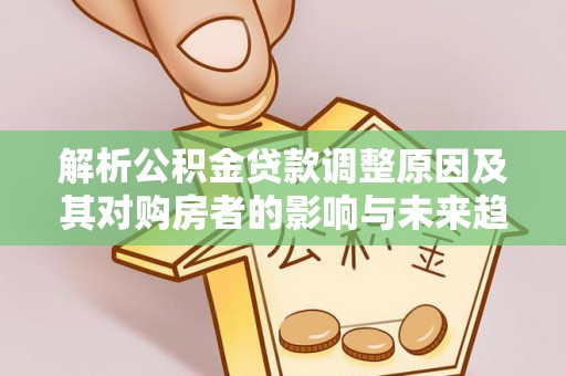 福州解析公积金贷款调整原因及其对购房者的影响与未来趋势