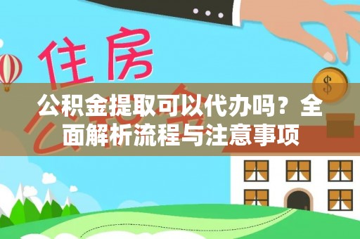 福州公积金提取可以代办吗？全面解析流程与注意事项