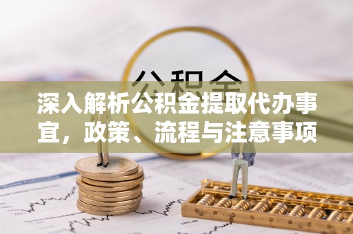 福州深入解析公积金提取代办事宜，政策、流程与注意事项全攻略