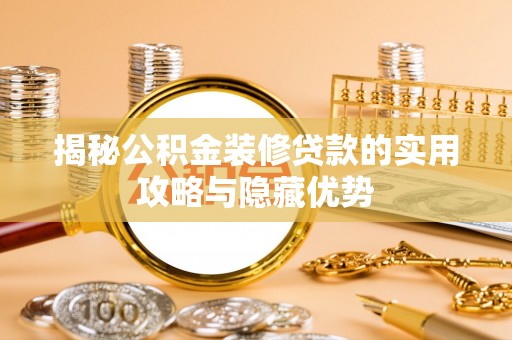 福州揭秘公积金装修贷款的实用攻略与隐藏优势