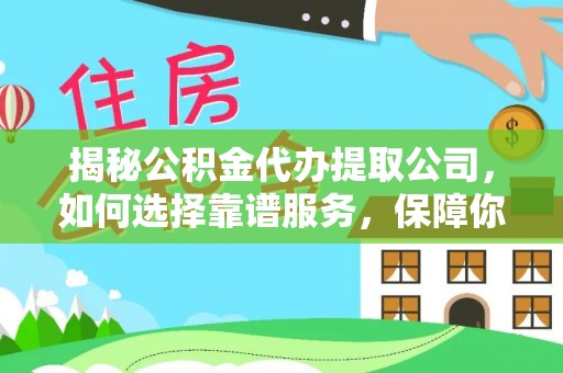 福州揭秘公积金代办提取公司，如何选择靠谱服务，保障你的资金安全