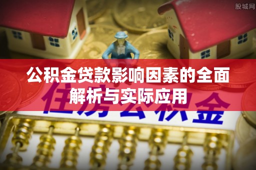 福州公积金贷款影响因素的全面解析与实际应用