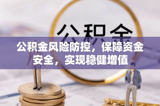 福州公积金风险防控，保障资金安全，实现稳健增值