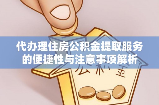 福州代办理住房公积金提取服务的便捷性与注意事项解析