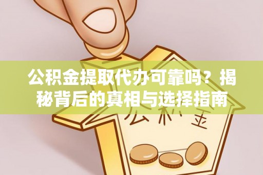 福州公积金提取代办可靠吗？揭秘背后的真相与选择指南