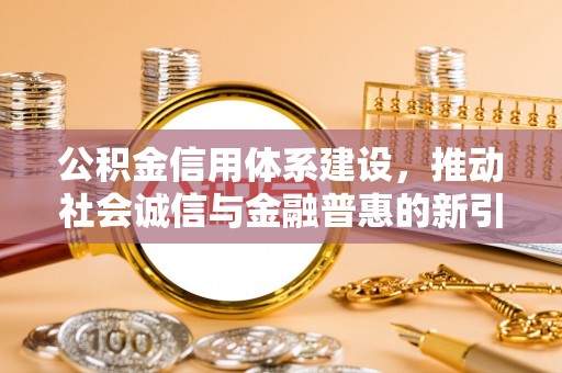 福州公积金信用体系建设，推动社会诚信与金融普惠的新引擎