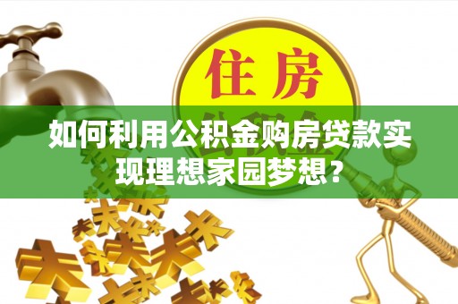福州如何利用公积金购房贷款实现理想家园梦想？