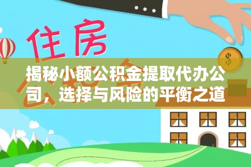 福州揭秘小额公积金提取代办公司，选择与风险的平衡之道