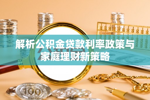 福州解析公积金贷款利率政策与家庭理财新策略