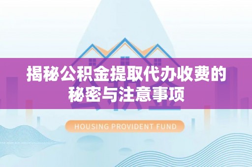 福州揭秘公积金提取代办收费的秘密与注意事项
