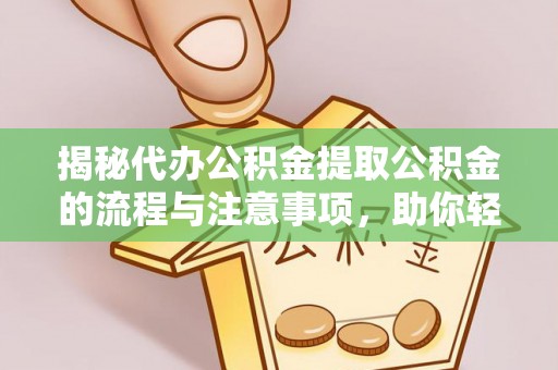 福州揭秘代办公积金提取公积金的流程与注意事项，助你轻松拿回属于你的钱