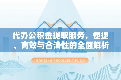 福州代办公积金提取服务，便捷、高效与合法性的全面解析