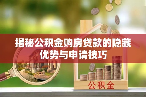福州揭秘公积金购房贷款的隐藏优势与申请技巧