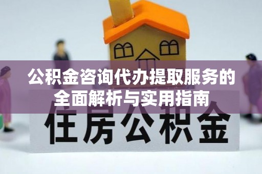 福州公积金咨询代办提取服务的全面解析与实用指南