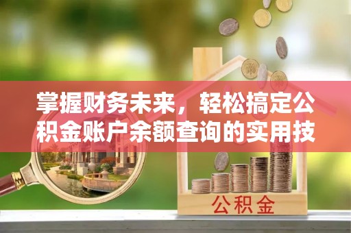福州掌握财务未来，轻松搞定公积金账户余额查询的实用技巧