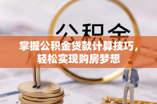 福州掌握公积金贷款计算技巧，轻松实现购房梦想