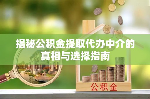 福州揭秘公积金提取代办中介的真相与选择指南