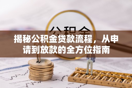 福州揭秘公积金贷款流程，从申请到放款的全方位指南