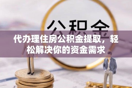福州代办理住房公积金提取，轻松解决你的资金需求