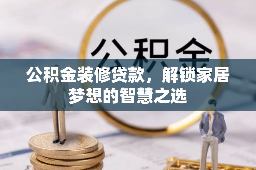 福州公积金装修贷款，解锁家居梦想的智慧之选