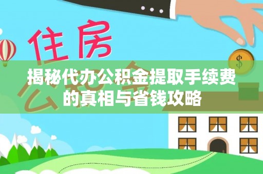 福州揭秘代办公积金提取手续费的真相与省钱攻略