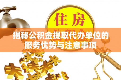 福州揭秘公积金提取代办单位的服务优势与注意事项
