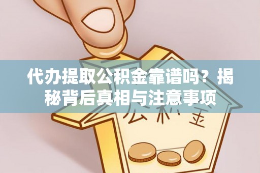 福州代办提取公积金靠谱吗？揭秘背后真相与注意事项