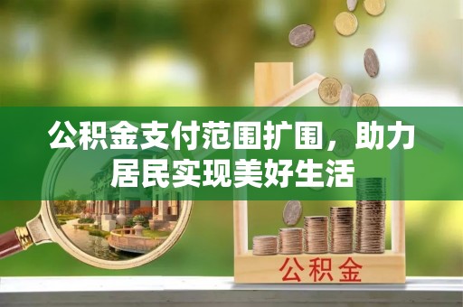 福州公积金支付范围扩围，助力居民实现美好生活