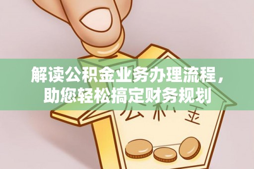 福州解读公积金业务办理流程，助您轻松搞定财务规划